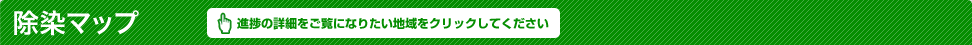除染マップ（進捗の詳細をご覧になりたい市町村をクリックしてください）